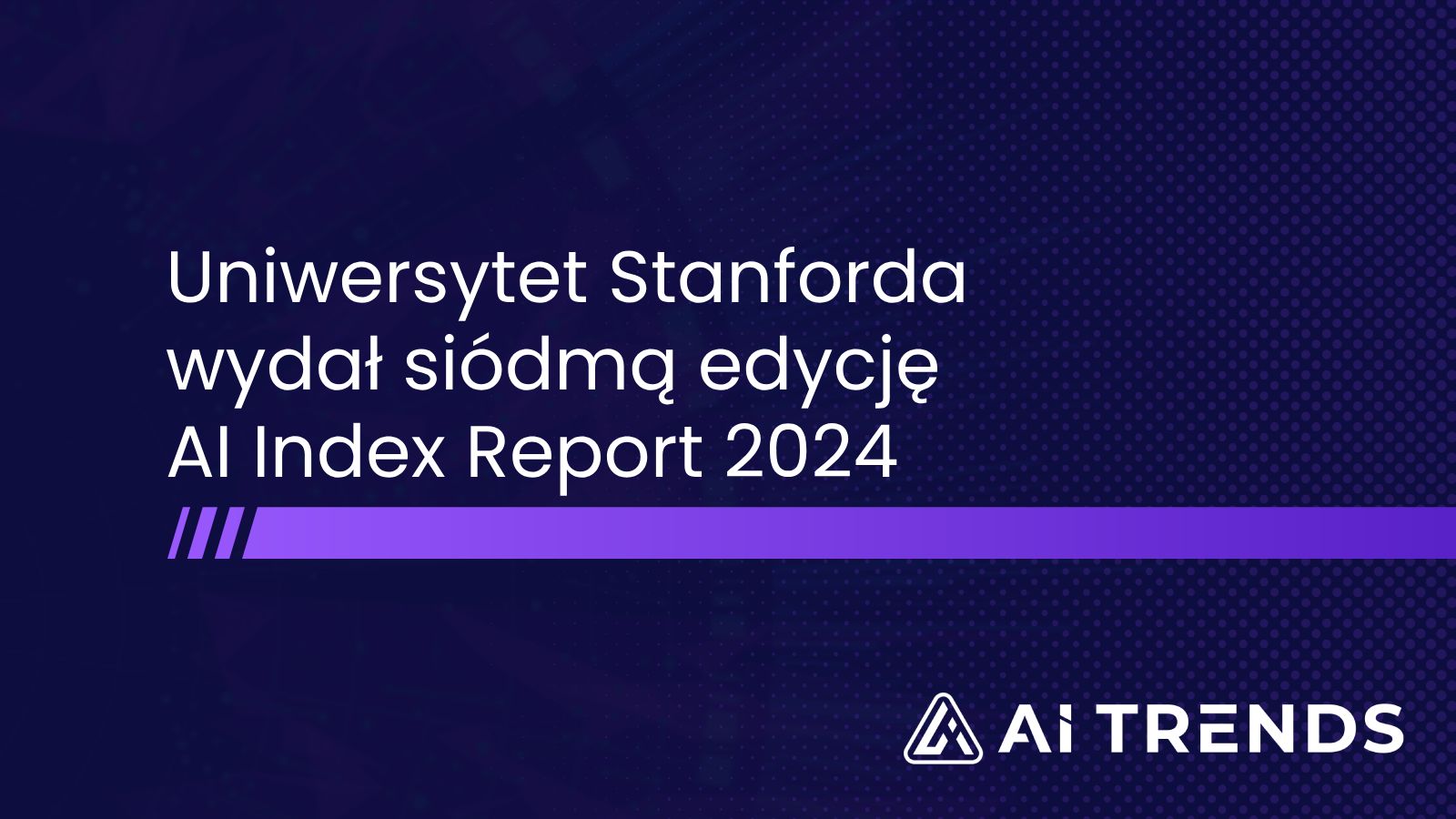Uniwersytet Stanforda wydał siódmą edycję AI Index Report 2024