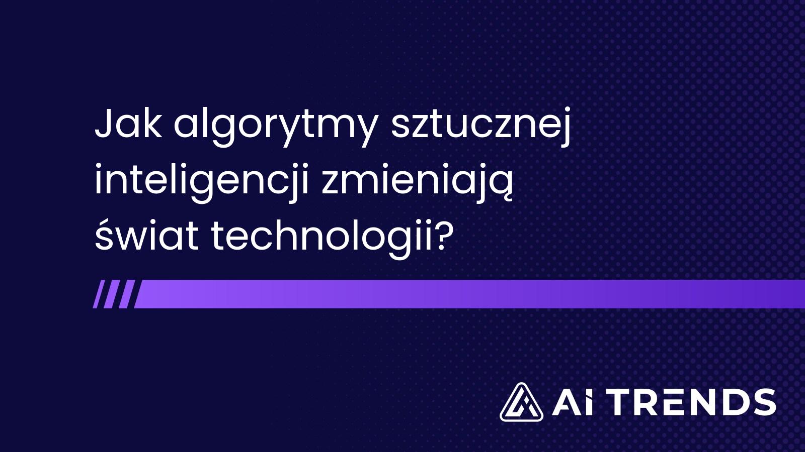 Jak algorytmy sztucznej inteligencji zmieniają świat technologii?