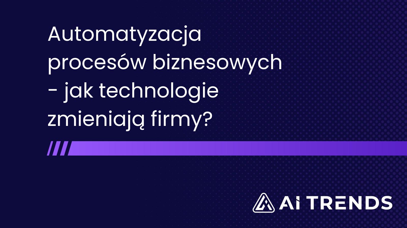 Automatyzacja procesów biznesowych - jak technologie zmieniają firmy?