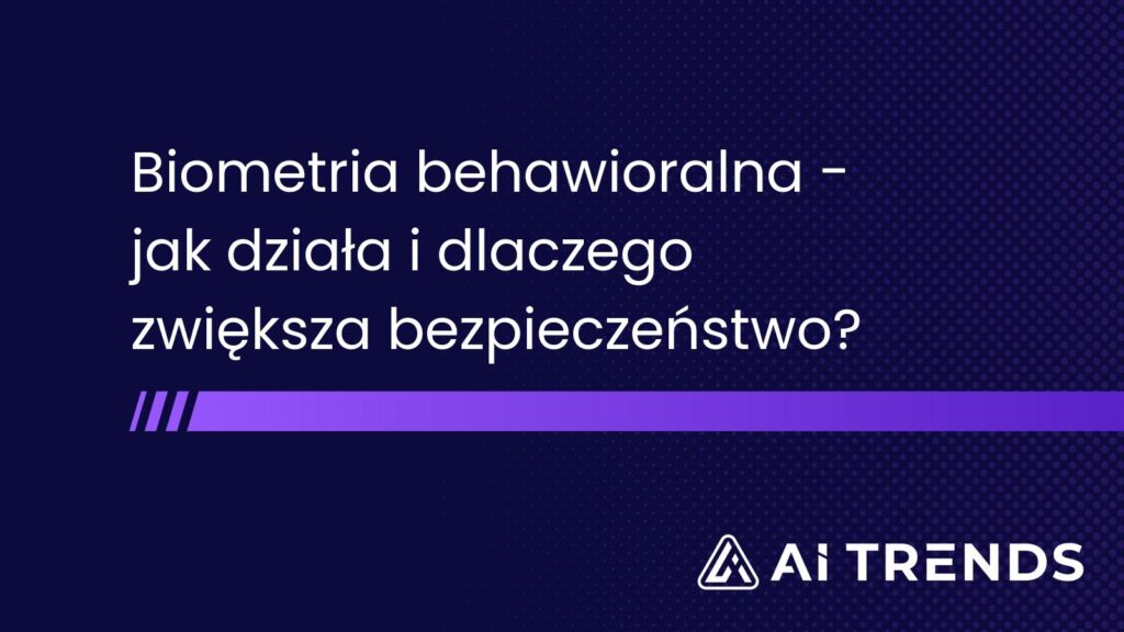 Biometria behawioralna – jak działa i dlaczego zwiększa bezpieczeństwo?