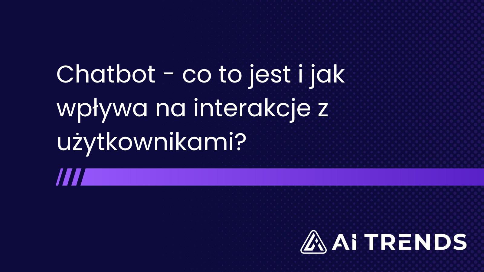 Chatbot - co to jest i jak wpływa na interakcje z użytkownikami?