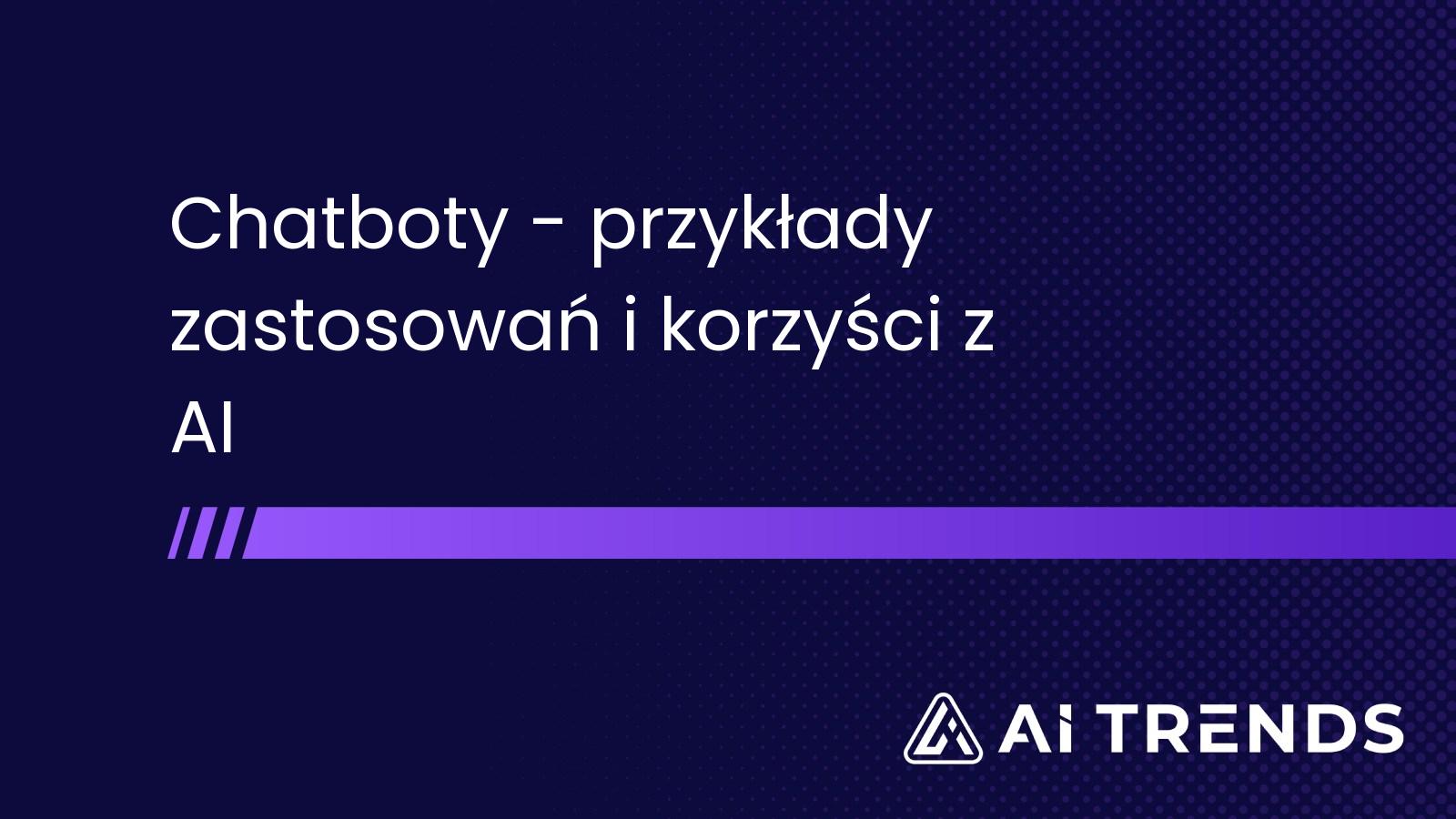 Chatboty - przykłady zastosowań i korzyści z AI