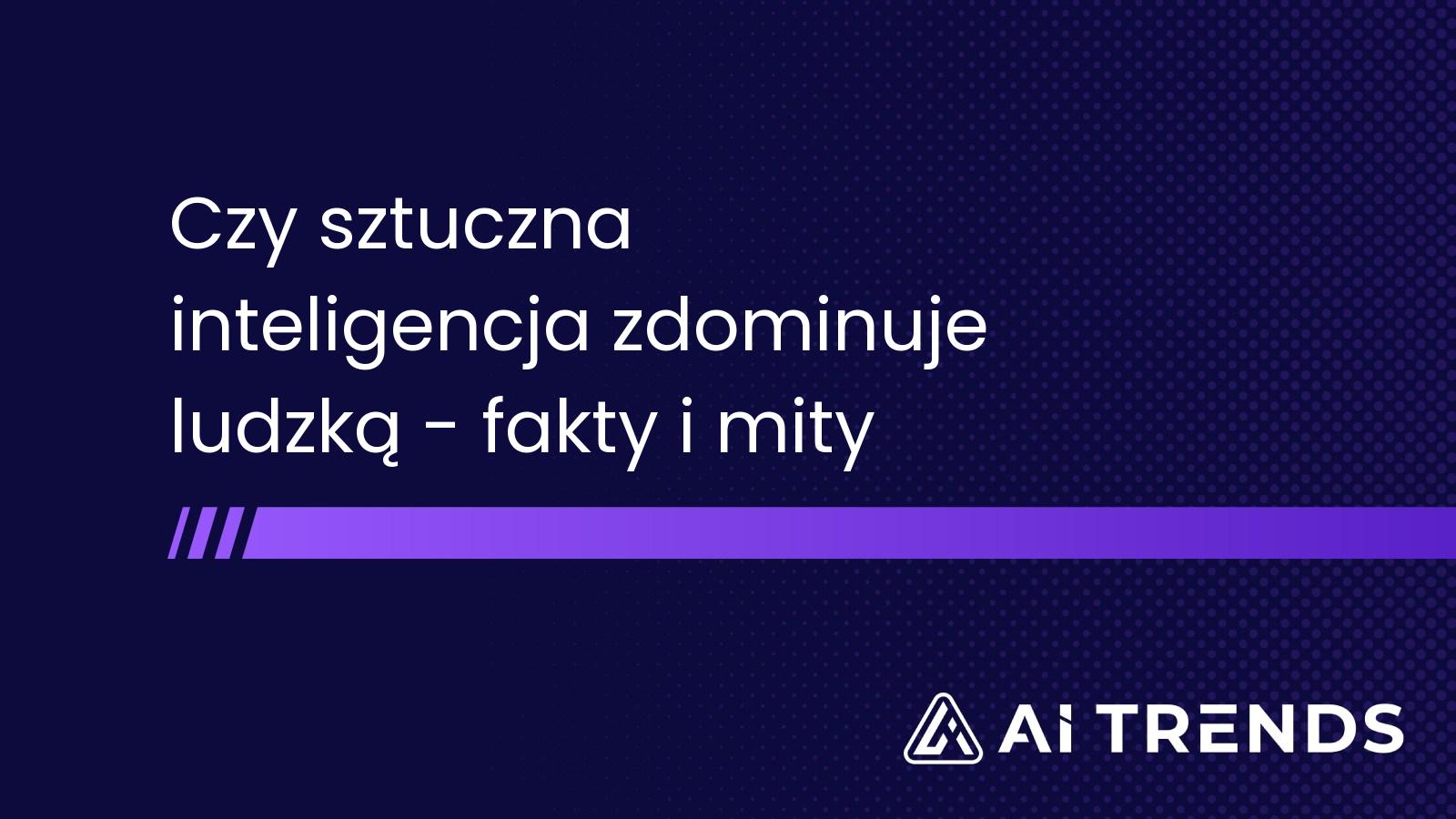 Czy sztuczna inteligencja zdominuje ludzką - fakty i mity
