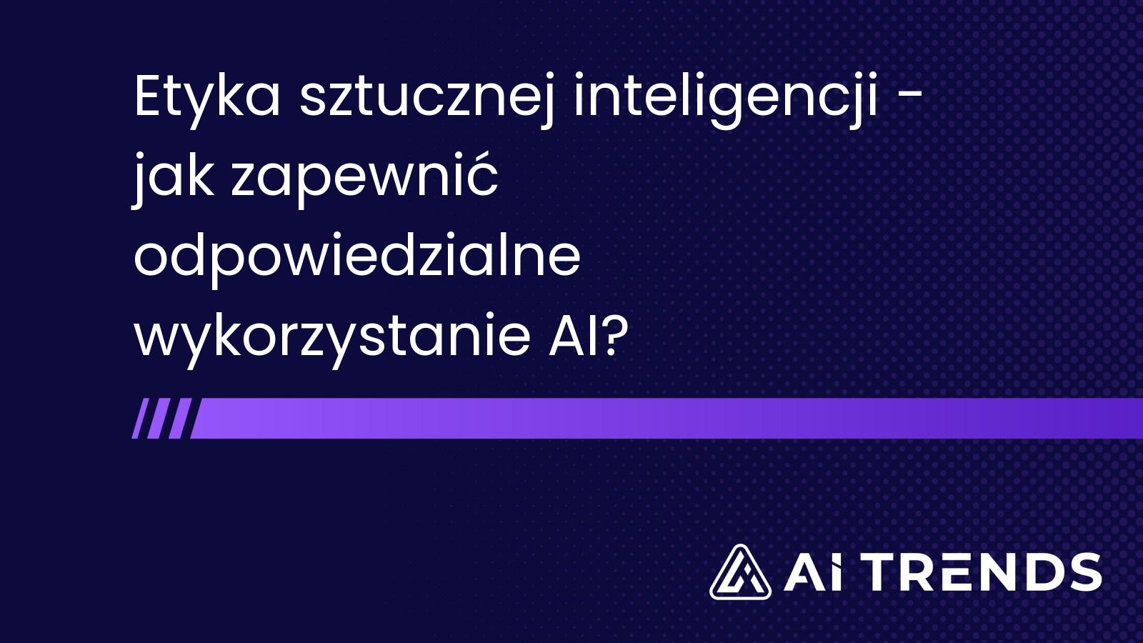 Etyka sztucznej inteligencji - jak zapewnić odpowiedzialne wykorzystanie AI?