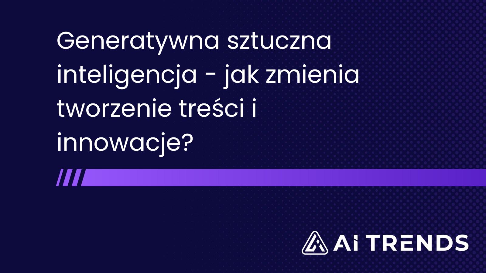 Generatywna sztuczna inteligencja – jak zmienia tworzenie treści i innowacje?