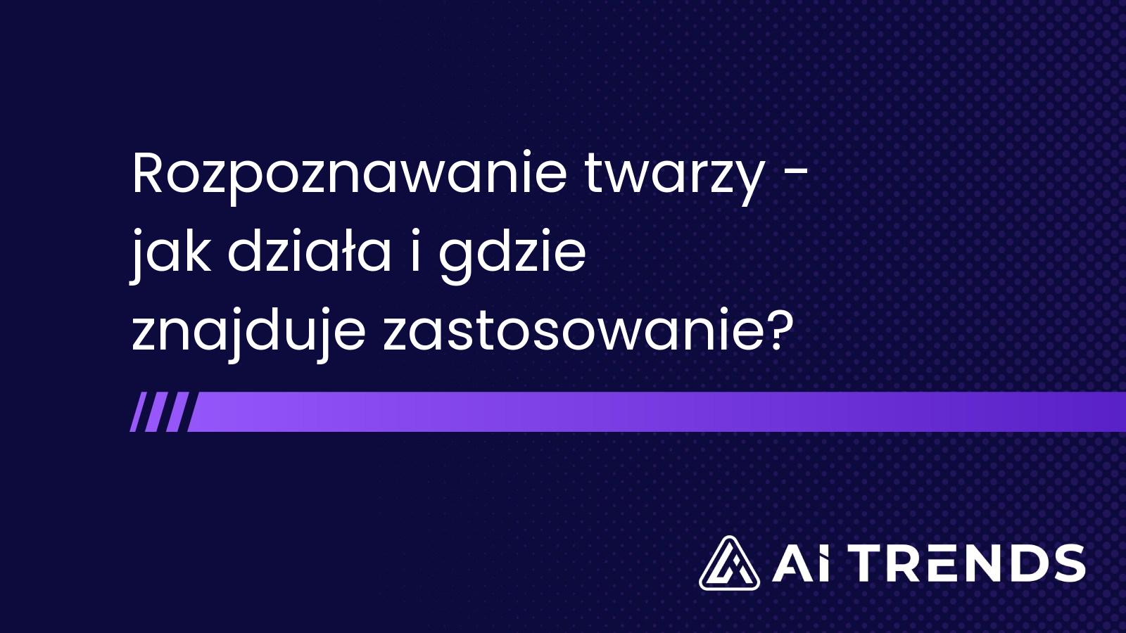 Rozpoznawanie twarzy - jak działa i gdzie znajduje zastosowanie?