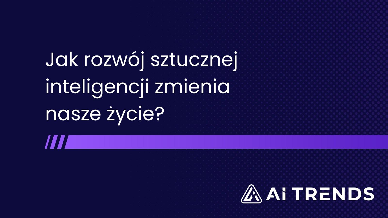 Jak rozwój sztucznej inteligencji zmienia nasze życie?