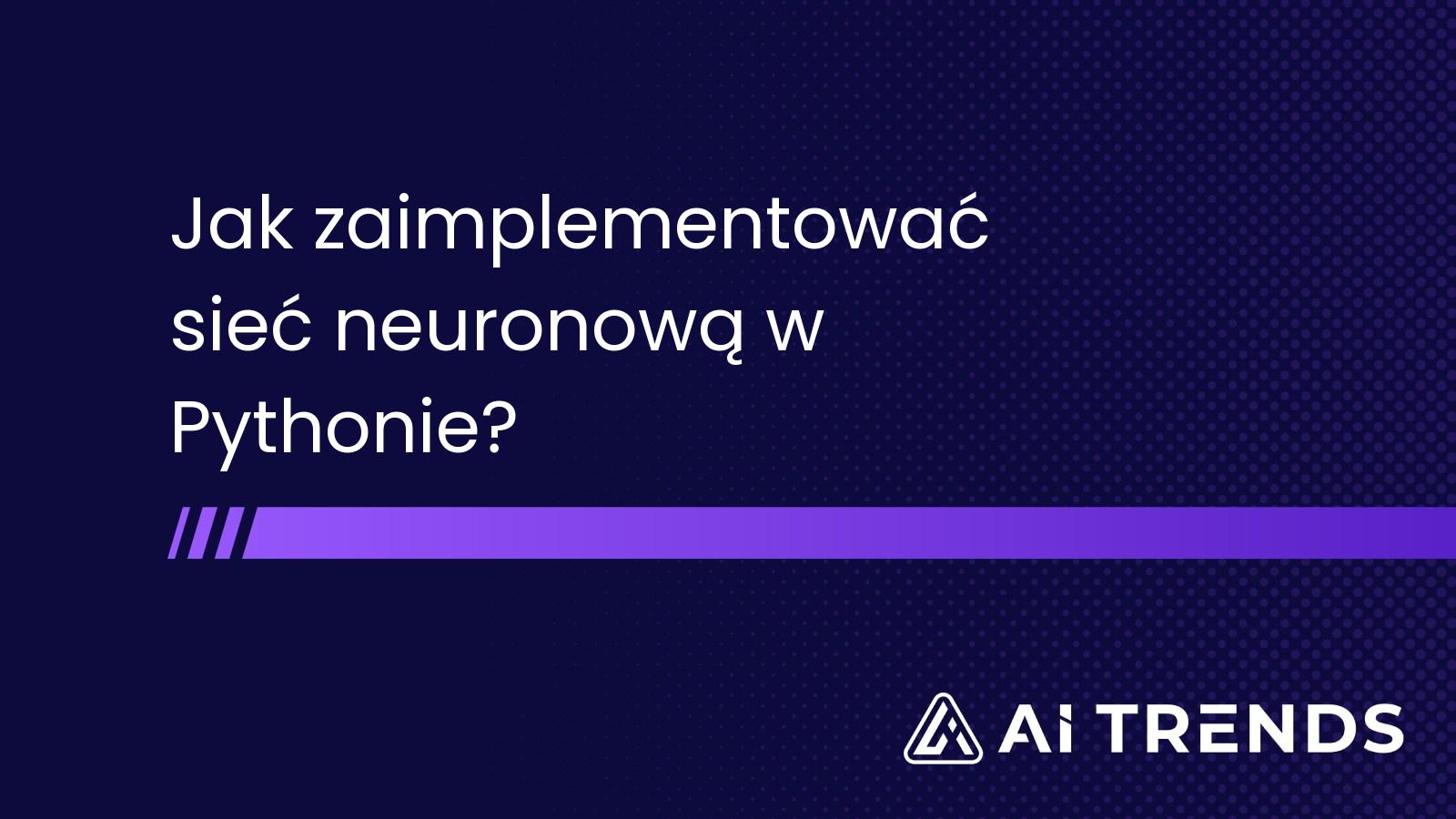 Jak zaimplementować sieć neuronową w Pythonie?