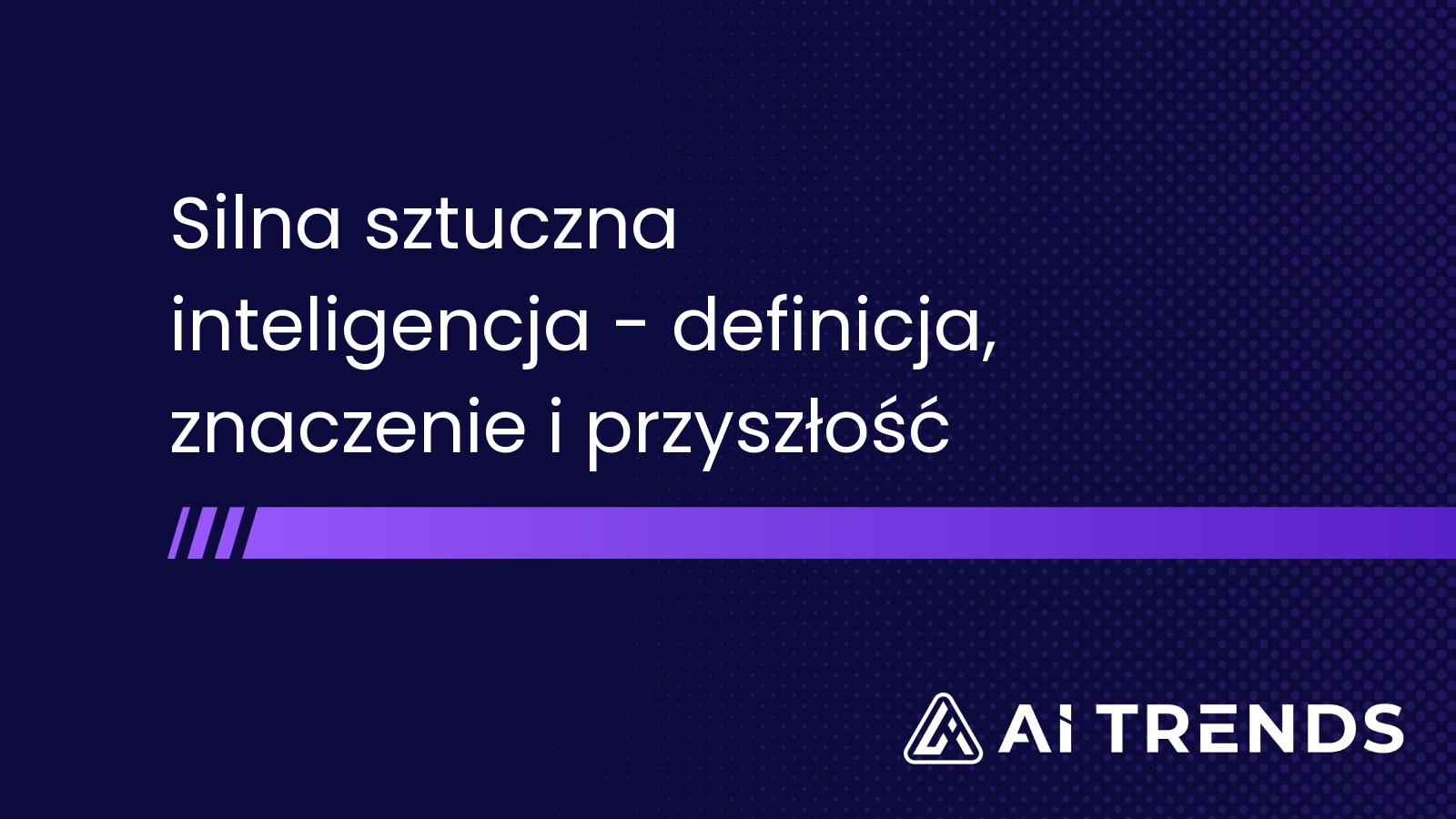 Silna sztuczna inteligencja - definicja, znaczenie i przyszłość