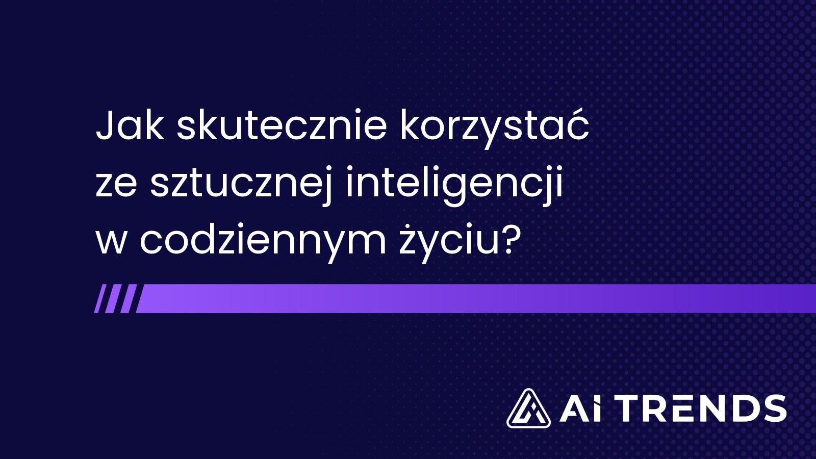 Jak skutecznie korzystać ze sztucznej inteligencji w codziennym życiu?