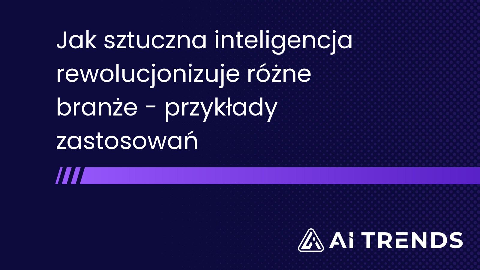 Jak sztuczna inteligencja rewolucjonizuje różne branże - przykłady zastosowań
