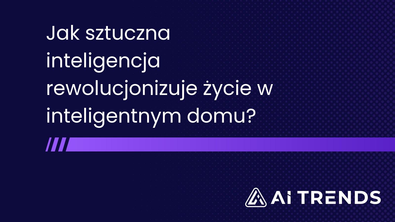 Jak sztuczna inteligencja rewolucjonizuje życie w inteligentnym domu?