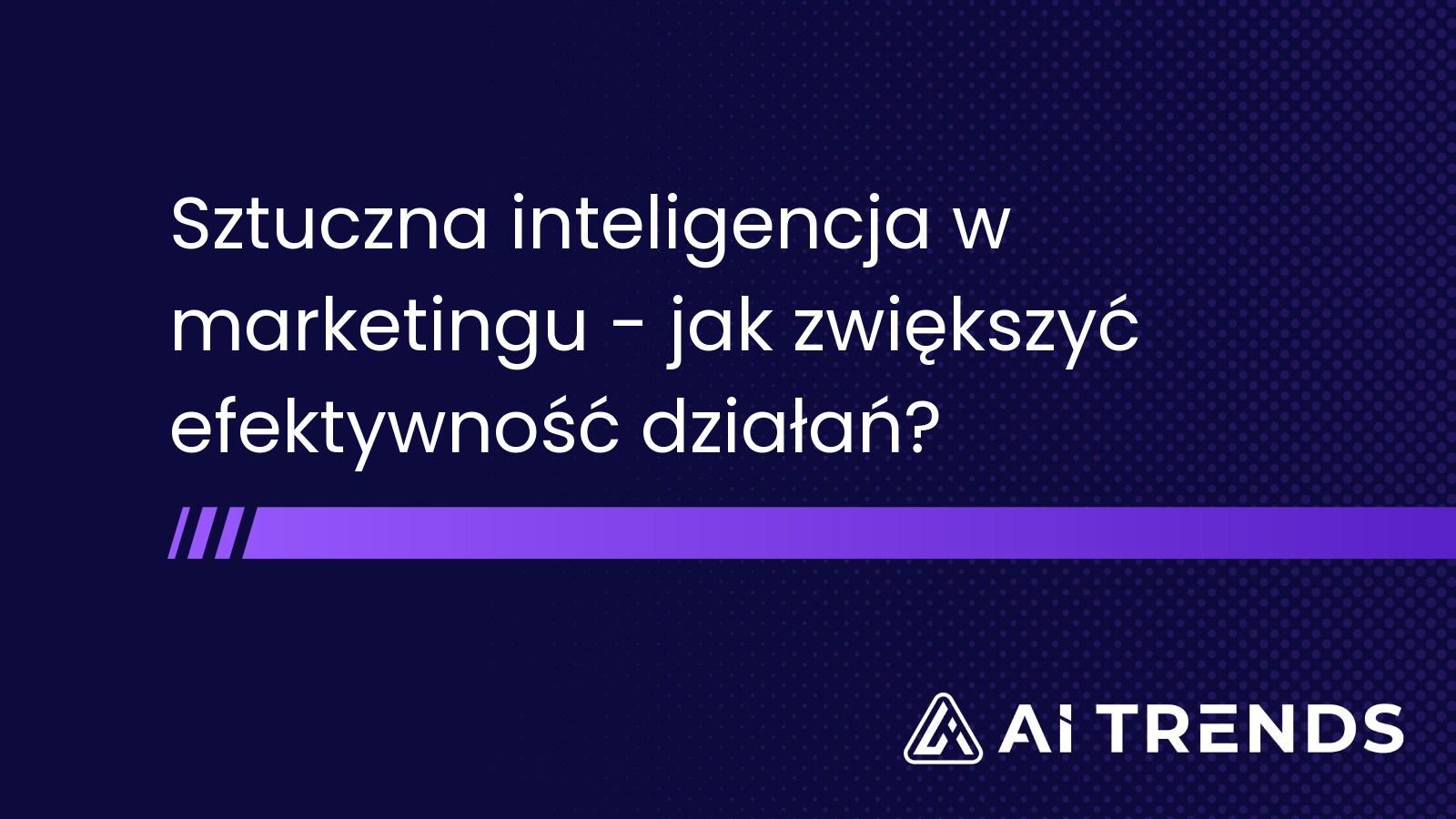 Sztuczna inteligencja w marketingu - jak zwiększyć efektywność działań?