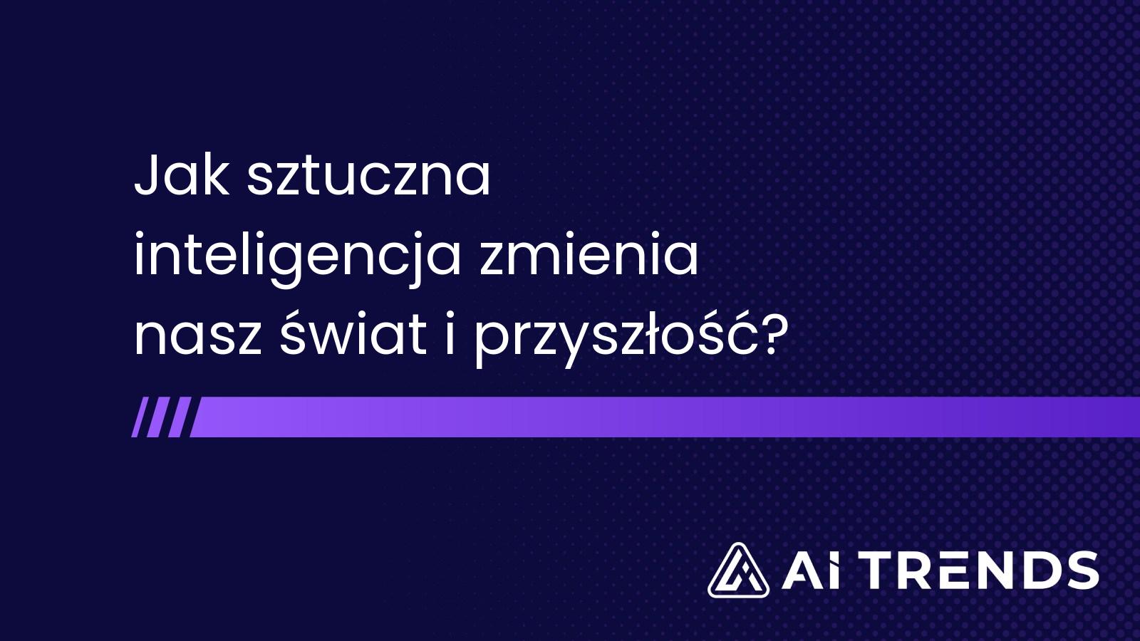 Jak sztuczna inteligencja zmienia nasz świat i przyszłość?