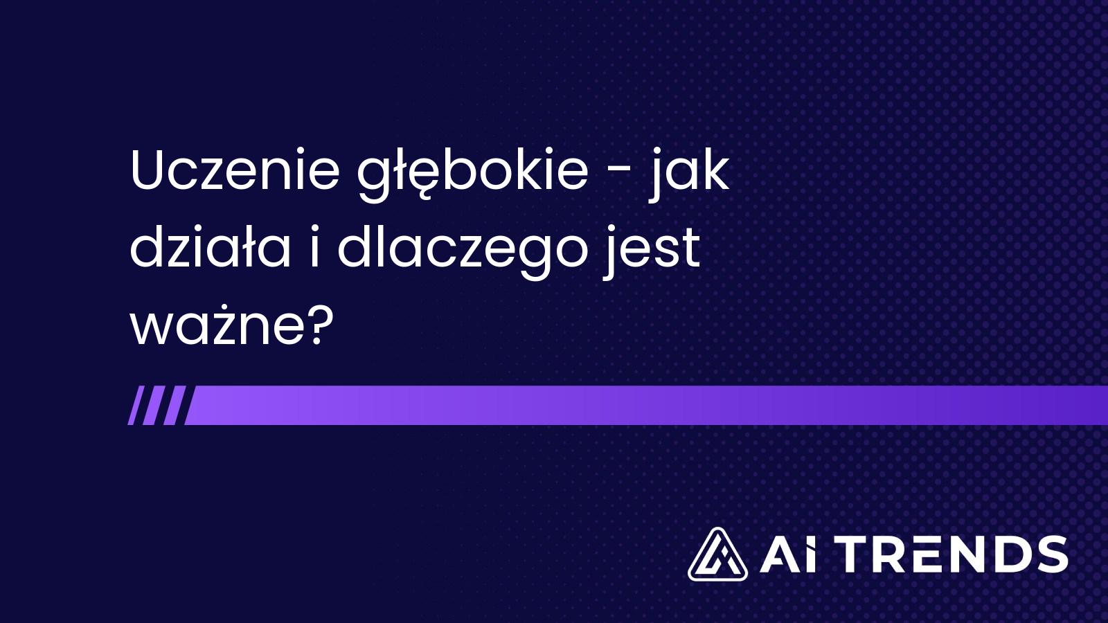 Uczenie głębokie – jak działa i dlaczego jest ważne?