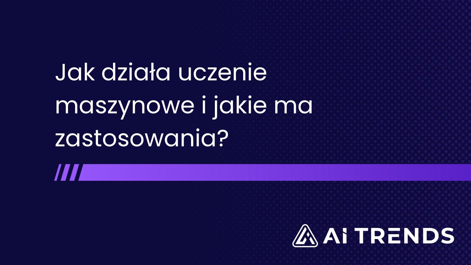 Jak działa uczenie maszynowe i jakie ma zastosowania?