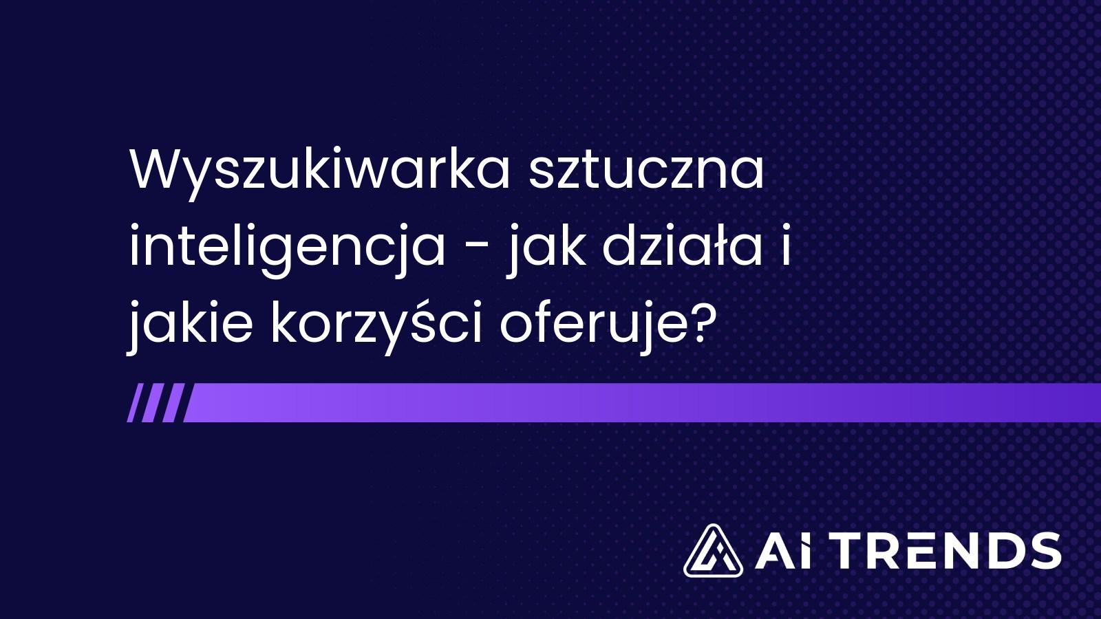 Wyszukiwarka sztuczna inteligencja - jak działa i jakie korzyści oferuje?
