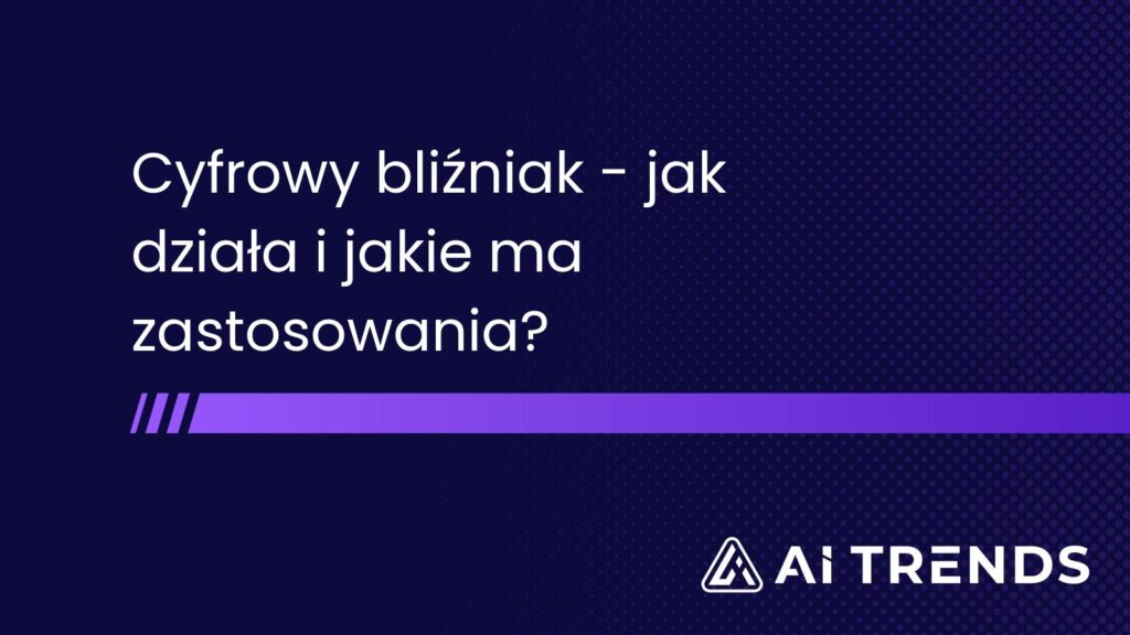 Cyfrowy bliźniak – jak działa i jakie ma zastosowania?