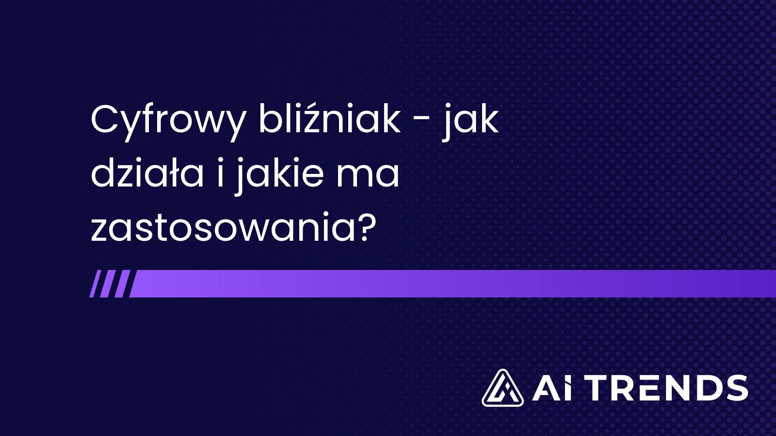 Cyfrowy bliźniak - jak działa i jakie ma zastosowania?