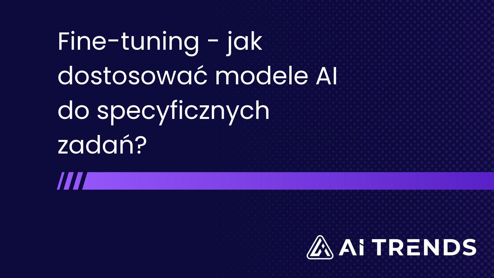 Fine-tuning - jak dostosować modele AI do specyficznych zadań?