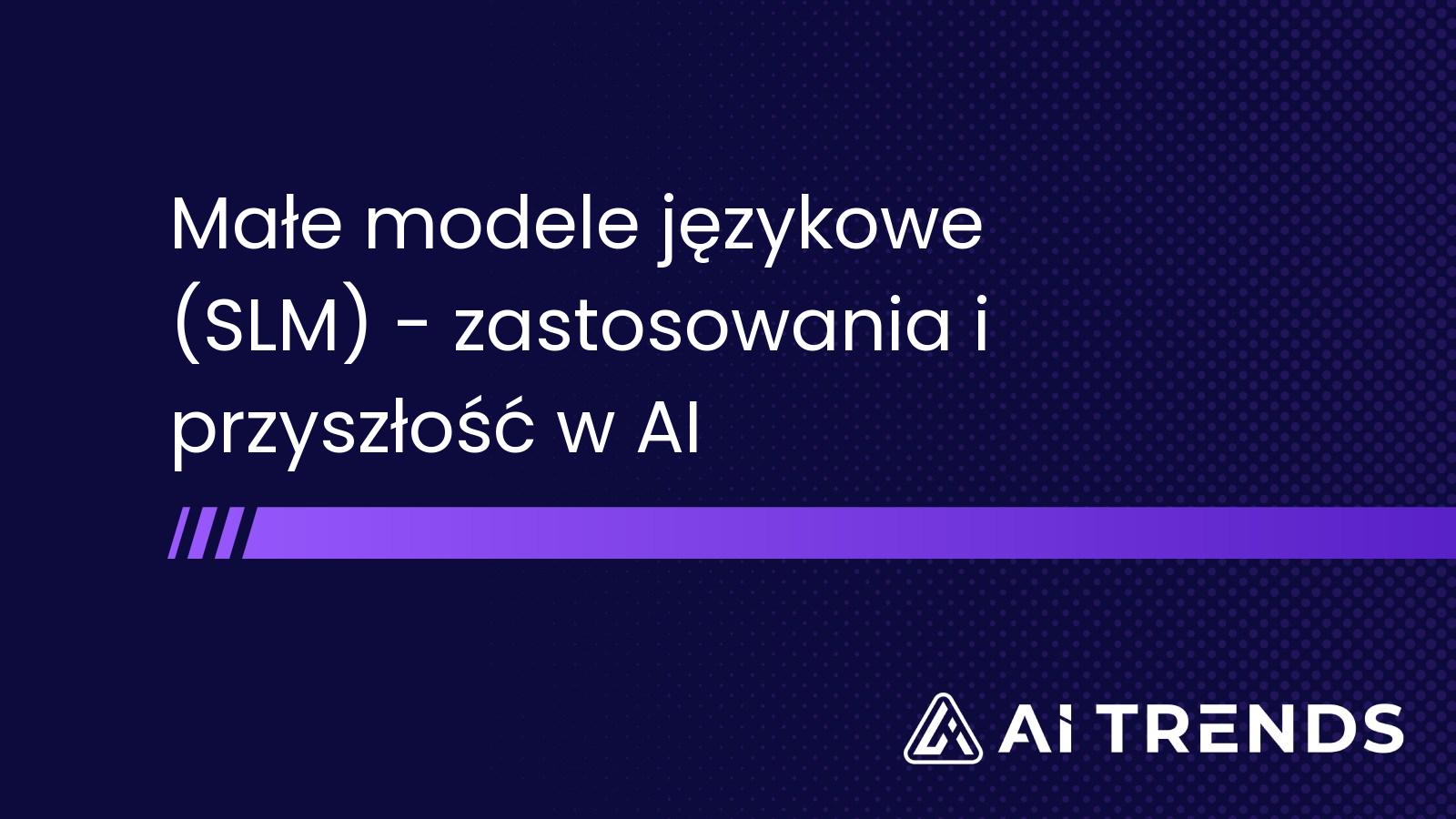 Małe modele językowe (SLM) - zastosowania i przyszłość w AI