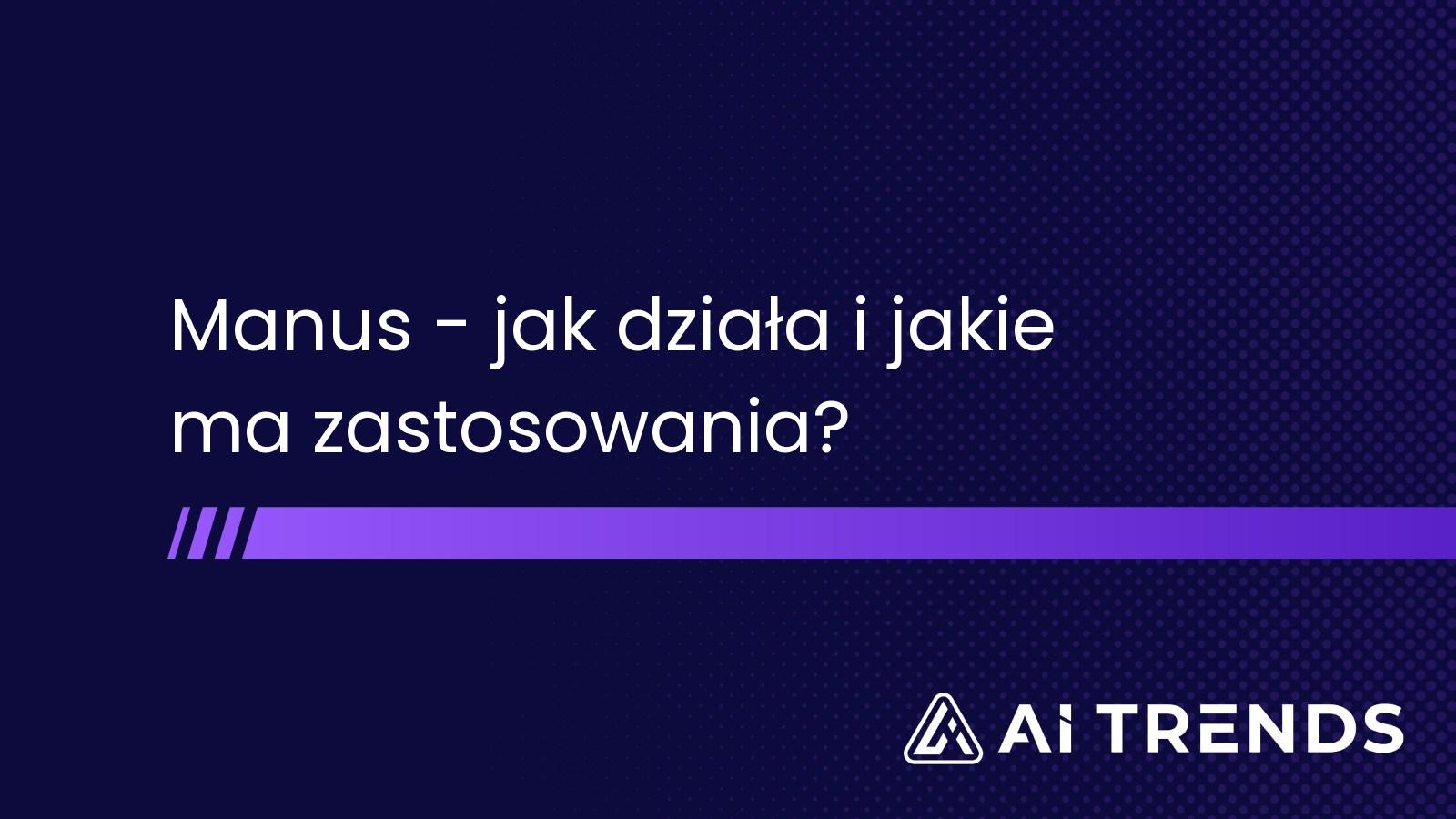 Manus AI – jak działa i jakie ma zastosowania?