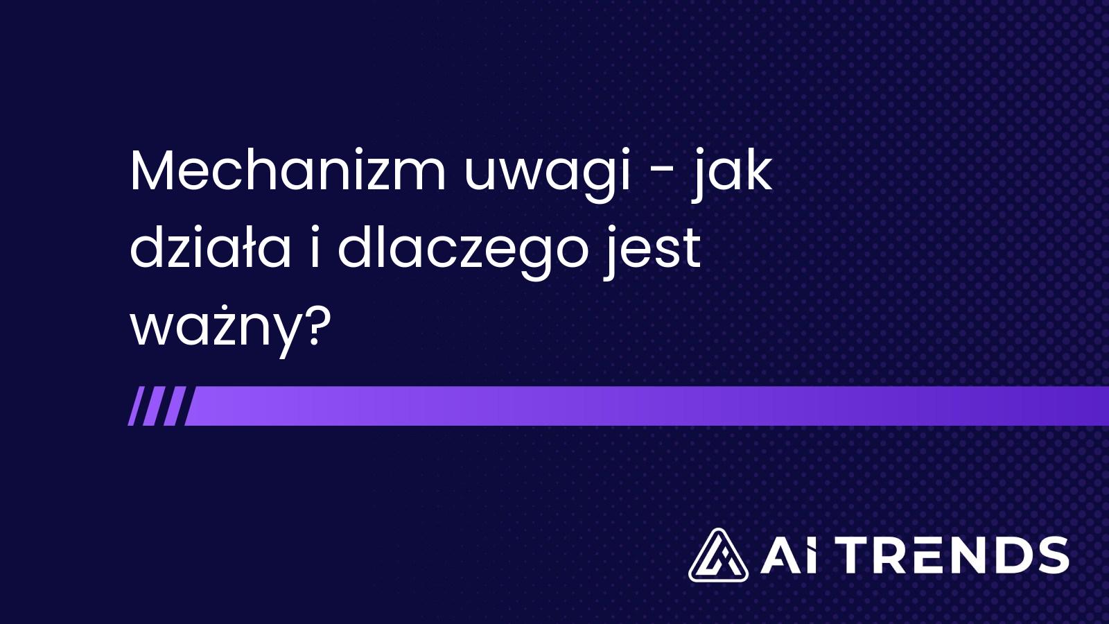 Mechanizm uwagi - jak działa i dlaczego jest ważny?