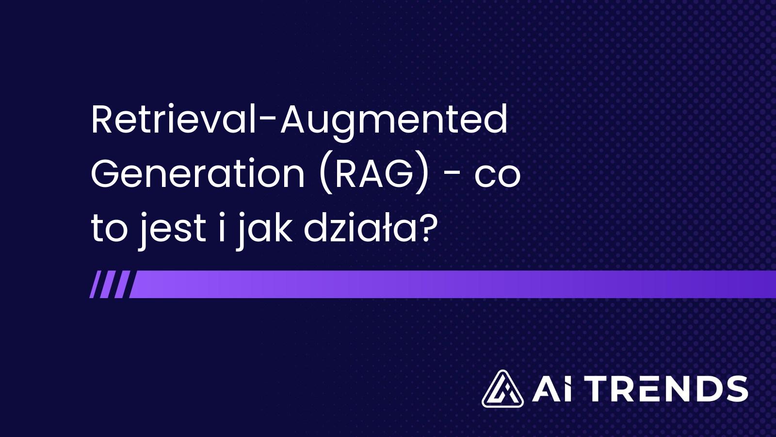 Retrieval-Augmented Generation (RAG) - co to jest i jak działa?