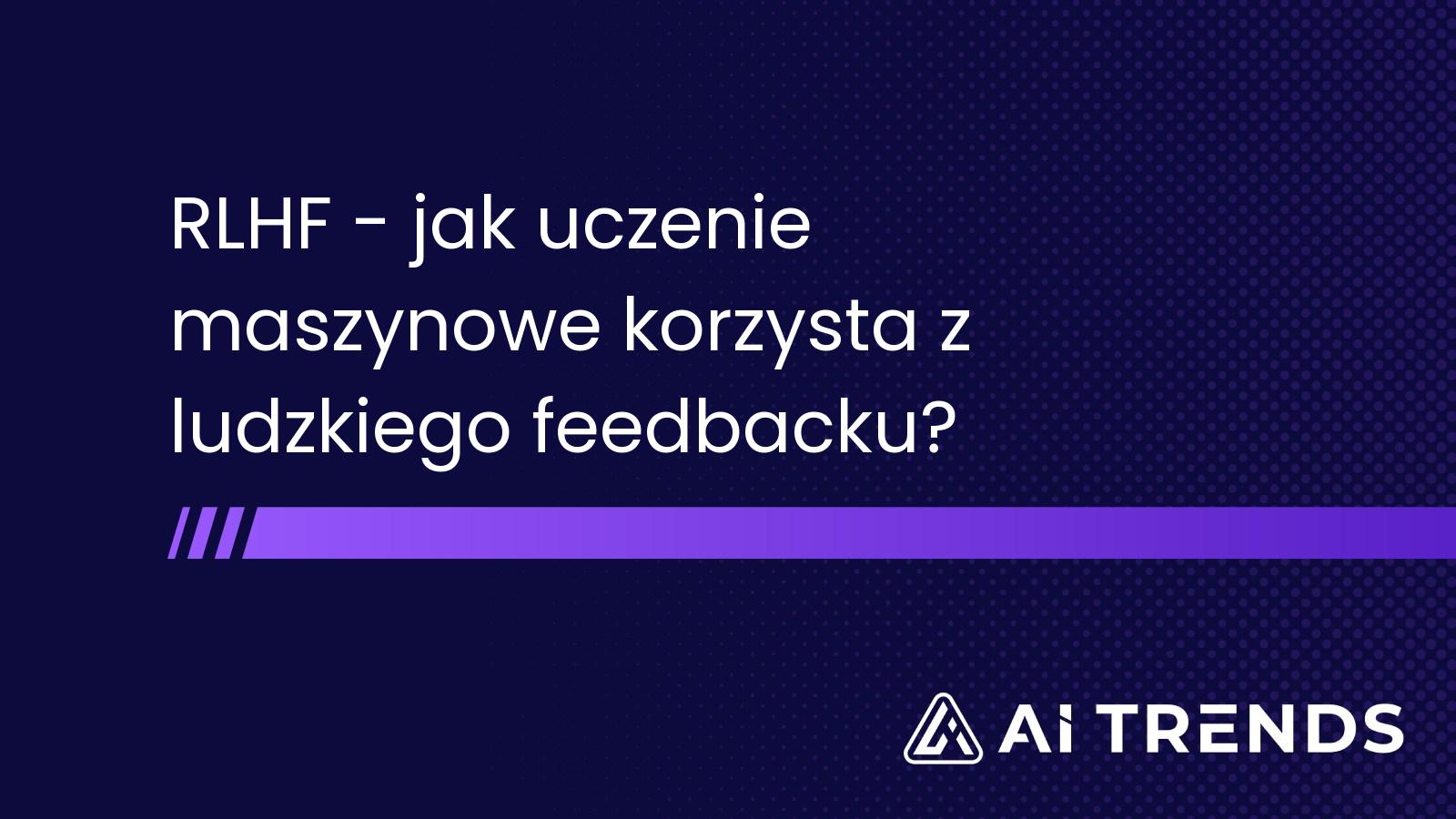 RLHF - jak uczenie maszynowe korzysta z ludzkiego feedbacku?