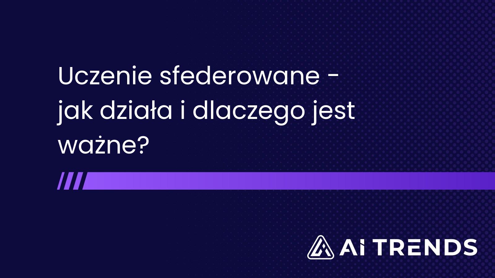 Uczenie sfederowane - jak działa i dlaczego jest ważne?