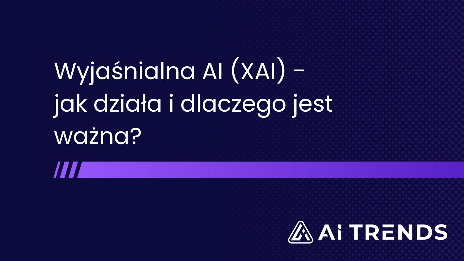 Wyjaśnialna AI (XAI) - jak działa i dlaczego jest ważna?