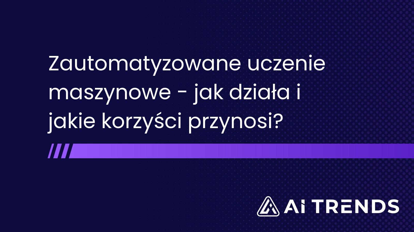 Zautomatyzowane uczenie maszynowe - jak działa i jakie korzyści przynosi?